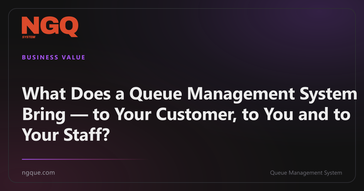 What Does a Queue Management System Bring — to Your Customer, to You and to Your Staff?